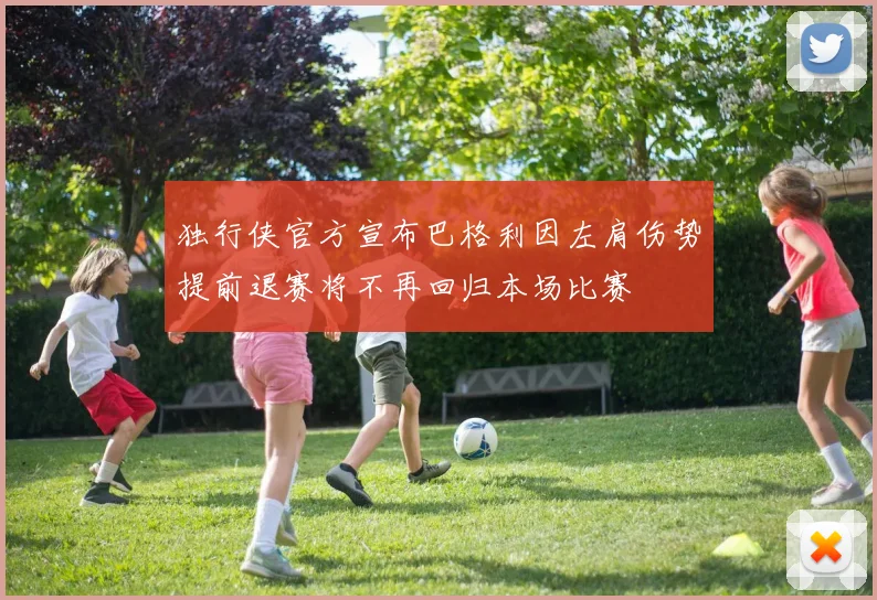 独行侠官方宣布巴格利因左肩伤势提前退赛将不再回归本场比赛
