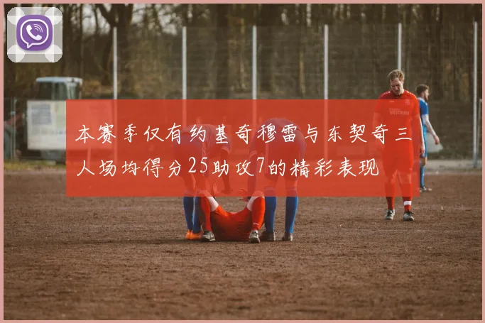 本赛季仅有约基奇穆雷与东契奇三人场均得分25助攻7的精彩表现